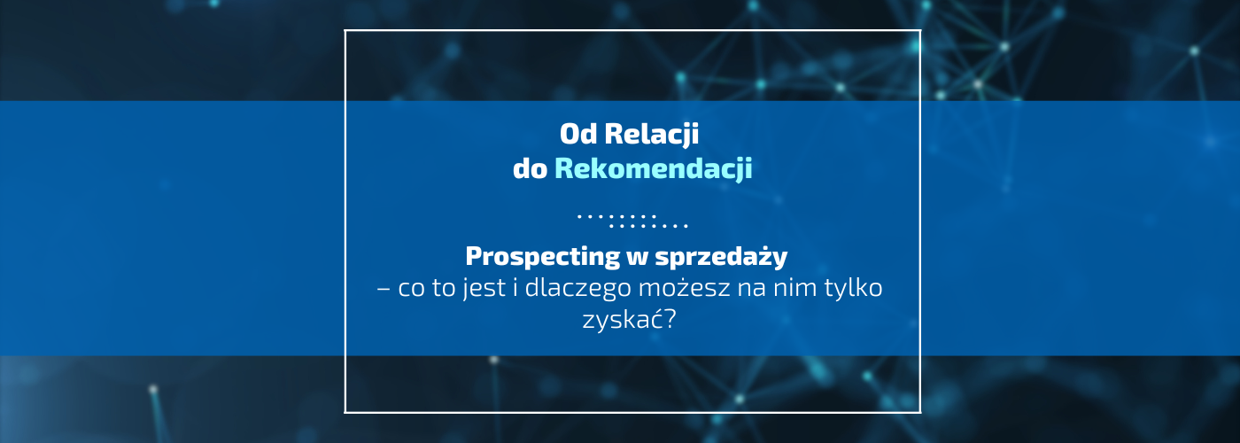 Prospecting w sprzedaży – co to jest i dlaczego możesz na nim tylko zyskać?